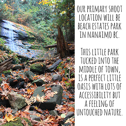 Our primary shoot location will be Beach Estates Park in Nanaimo BC.

This little park tucked into the middle of town, is a perfect little oasis with lots of accessibility but a feeling of untouched nature and a unique rainforest feel.